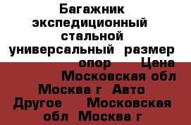 Багажник экспедиционный, стальной универсальный, размер 200x125x15 (8 опор).  › Цена ­ 12 000 - Московская обл., Москва г. Авто » Другое   . Московская обл.,Москва г.